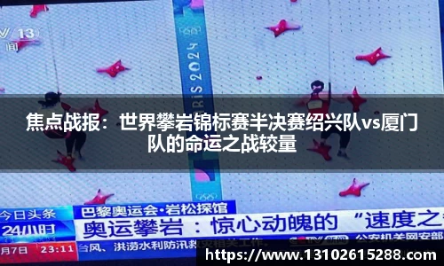 焦点战报：世界攀岩锦标赛半决赛绍兴队vs厦门队的命运之战较量